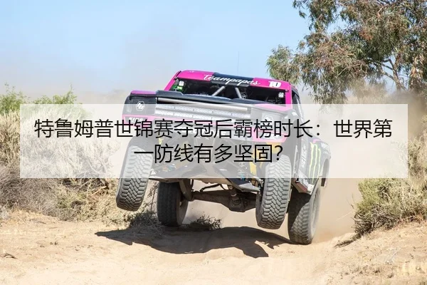 特鲁姆普世锦赛夺冠后霸榜时长：世界第一防线有多坚固？