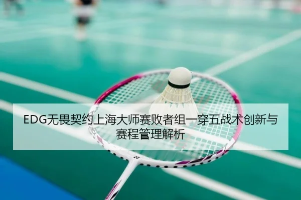 EDG无畏契约上海大师赛败者组一穿五战术创新与赛程管理解析