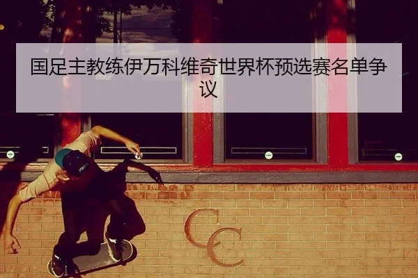 国足主教练伊万科维奇世界杯预选赛名单争议