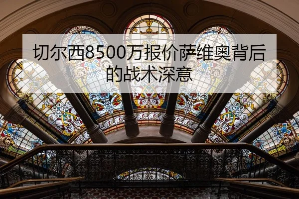 切尔西8500万报价萨维奥背后的战术深意